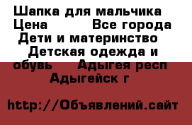 Шапка для мальчика › Цена ­ 400 - Все города Дети и материнство » Детская одежда и обувь   . Адыгея респ.,Адыгейск г.